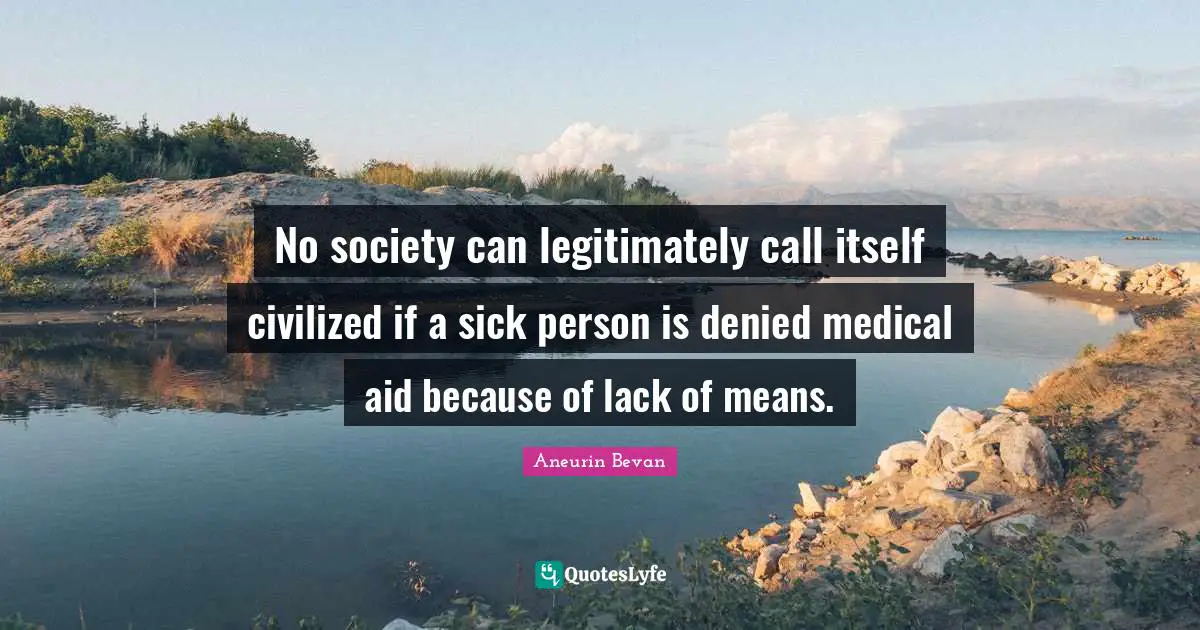 Aneurin Bevan Quotes: No society can legitimately call itself civilized if a sick person is denied medical aid because of lack of means.