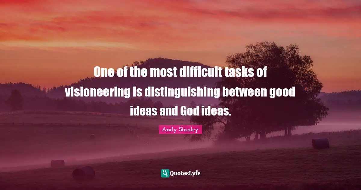 Difficult Tasks Quotes: "One of the most difficult tasks of visioneering is distinguishing between good ideas and God ideas."