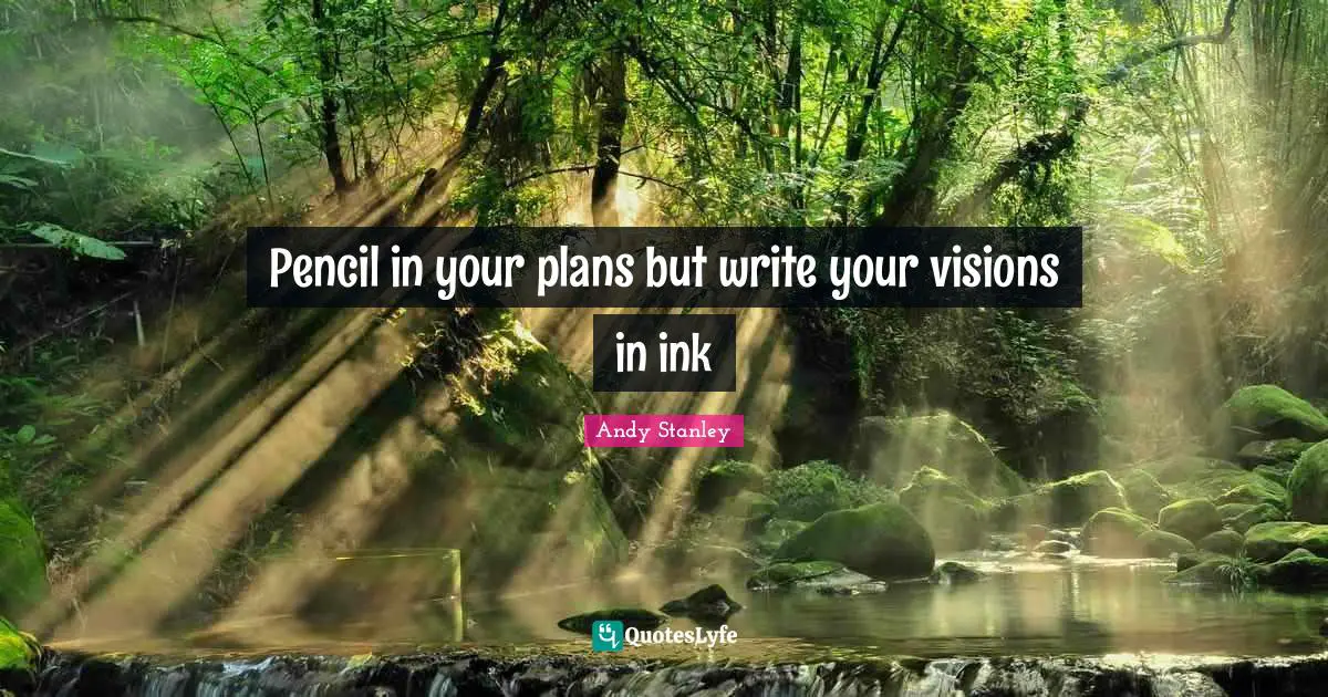 Andy Stanley Quotes: "Pencil in your plans but write your visions in ink"
