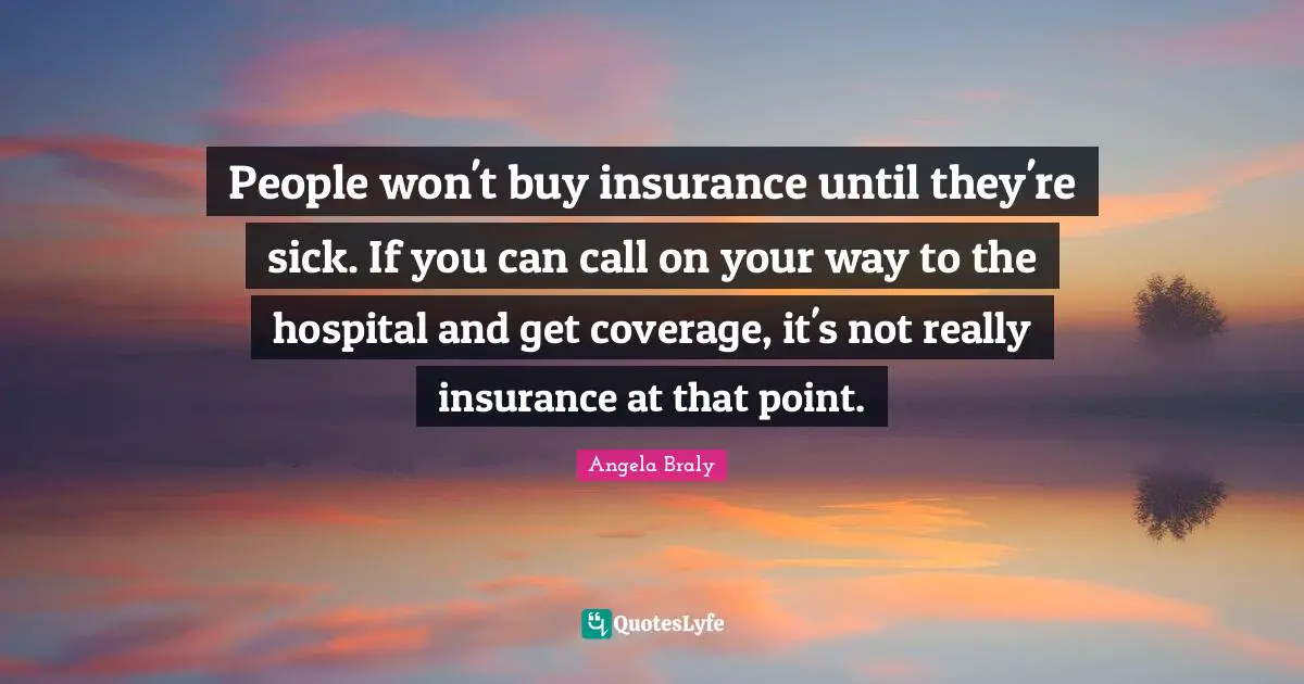 People won't buy insurance until they're sick. If you can call on your way to the hospital and get coverage, it's not really insurance at that point.