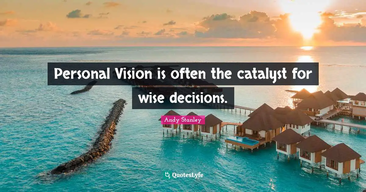 Personal Vision is often the catalyst for wise decisions.