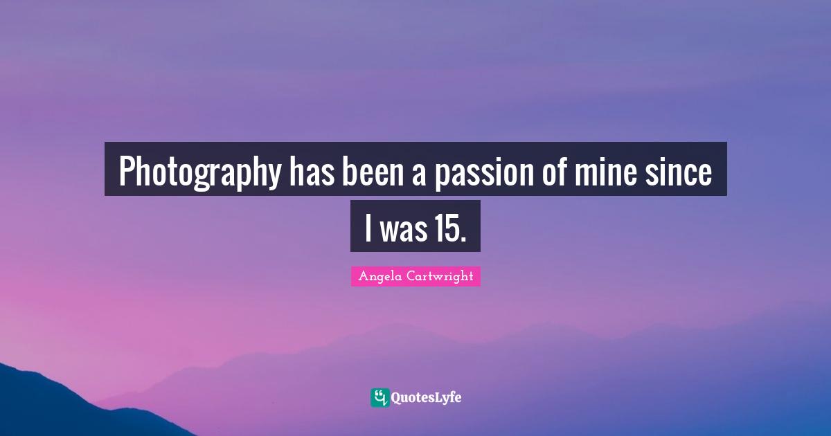 Photography has been a passion of mine since I was 15.