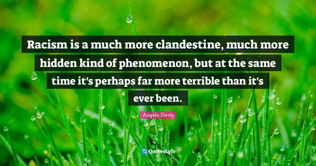 Racism Quotes: "Racism is a much more clandestine, much more hidden kind of phenomenon, but at the same time it's perhaps far more terrible than it's ever been."
