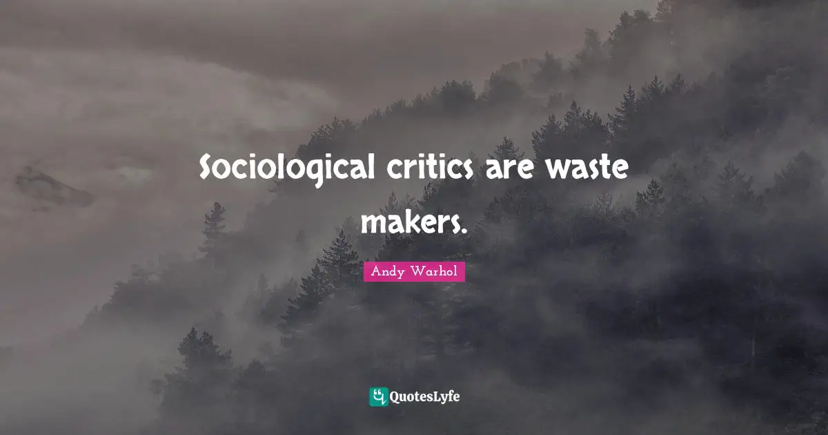 Sociological critics are waste makers.