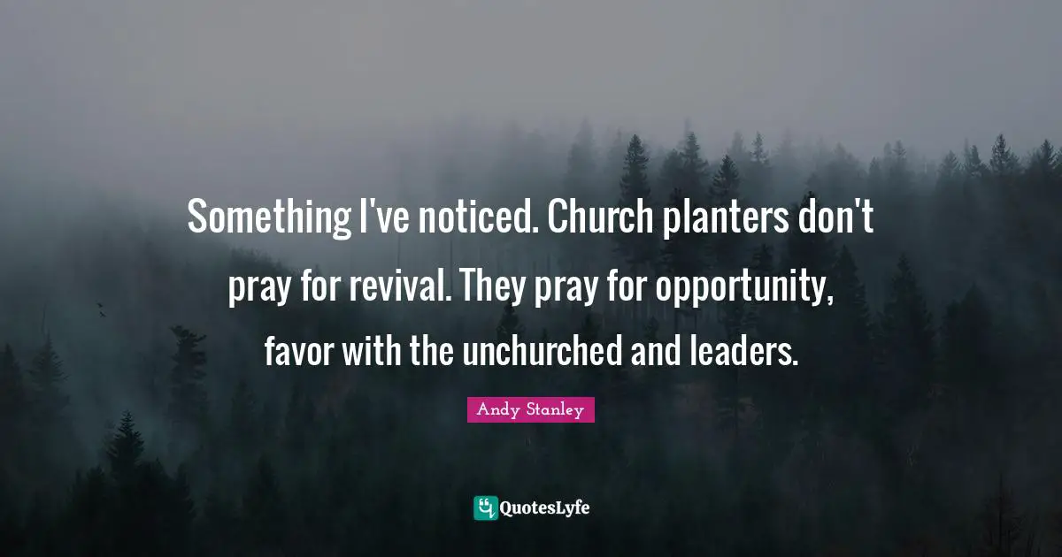 Something I've noticed. Church planters don't pray for revival. They pray for opportunity, favor with the unchurched and leaders.