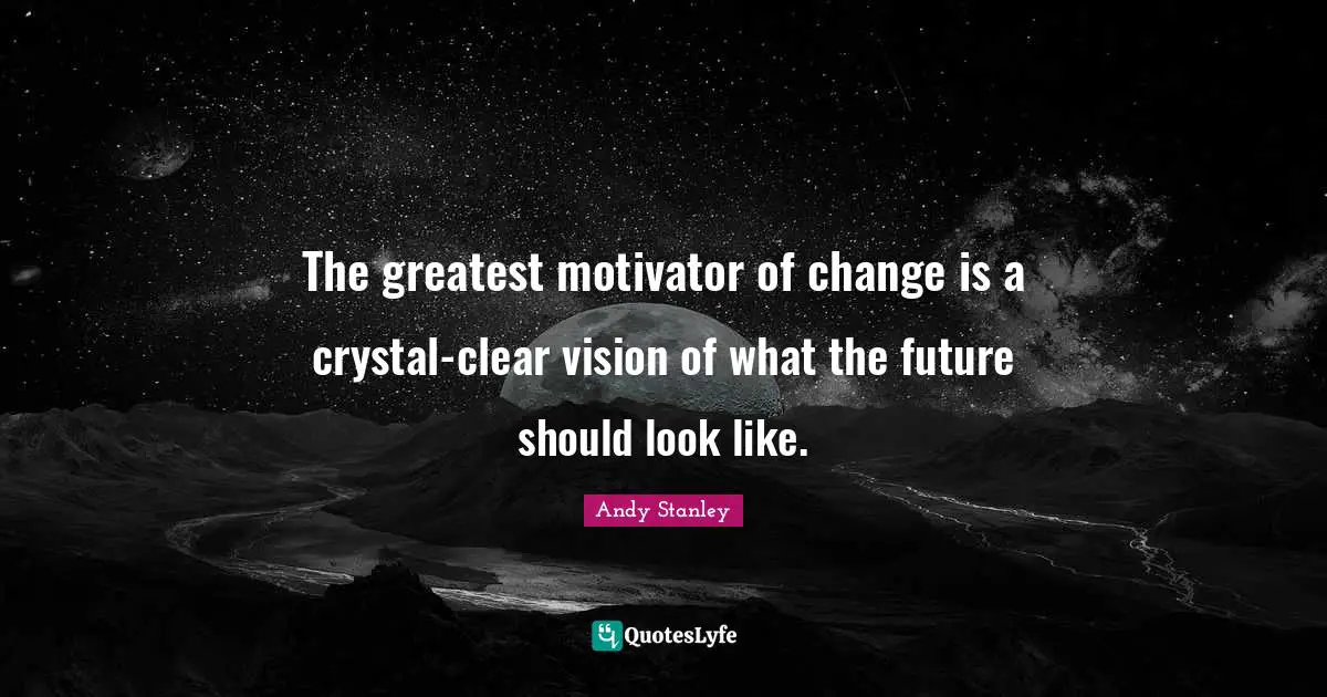 The greatest motivator of change is a crystal-clear vision of what the future should look like.
