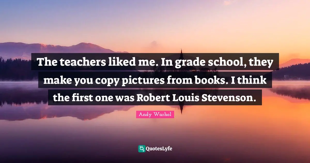The teachers liked me. In grade school, they make you copy pictures from books. I think the first one was Robert Louis Stevenson.