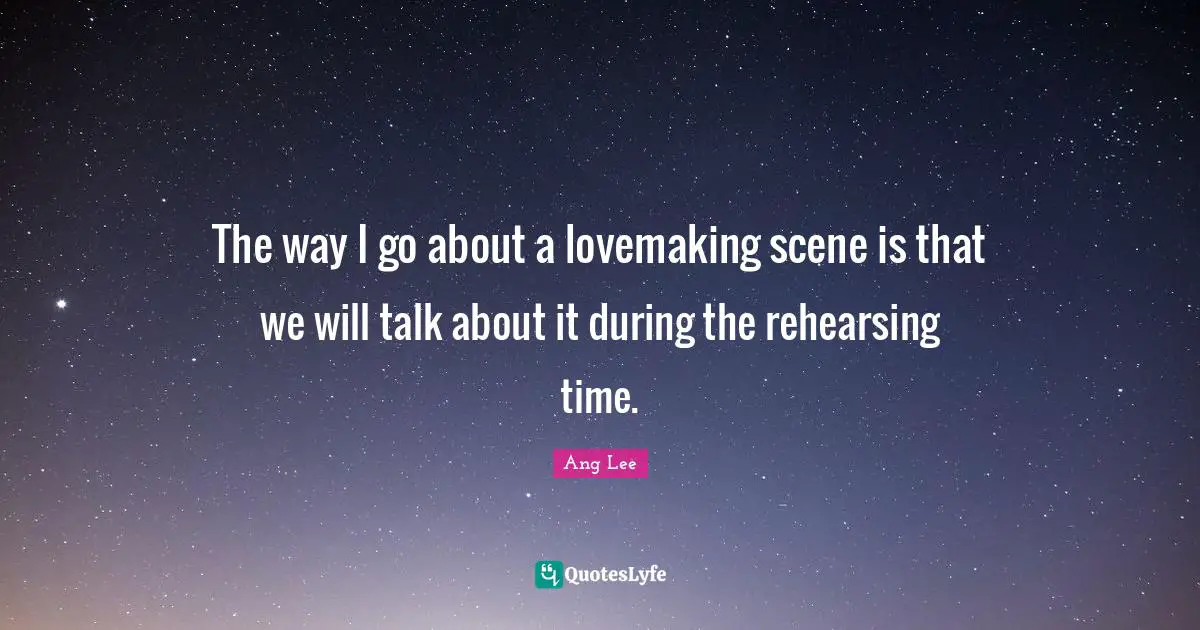 Li Ang Quotes: "The way I go about a lovemaking scene is that we will talk about it during the rehearsing time."
