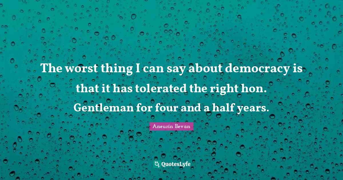 The worst thing I can say about democracy is that it has tolerated the right hon. Gentleman for four and a half years.