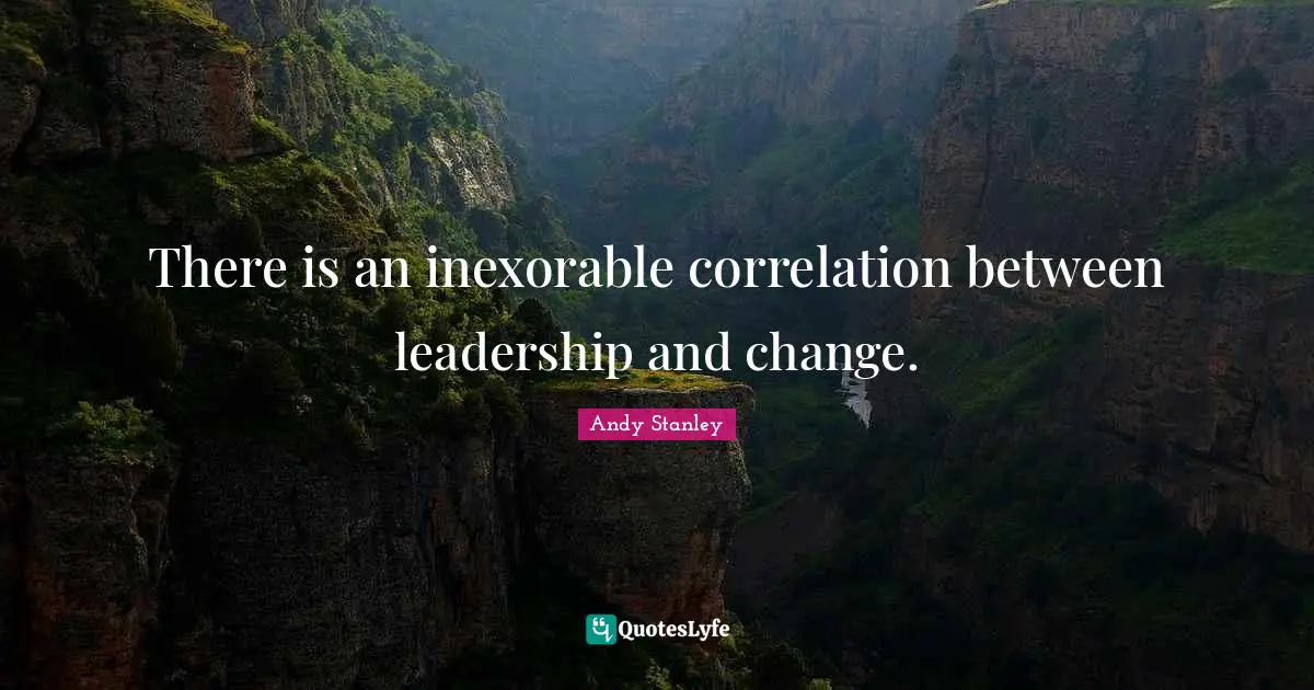 Correlation Quotes: "There is an inexorable correlation between leadership and change."