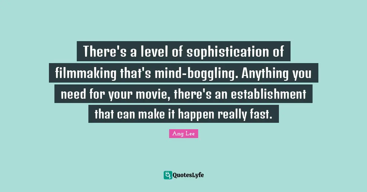Make It Happen Quotes: "There's a level of sophistication of filmmaking that's mind-boggling. Anything you need for your movie, there's an establishment that can make it happen really fast."