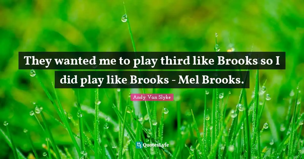 Brooks Quotes: "They wanted me to play third like Brooks so I did play like Brooks - Mel Brooks."