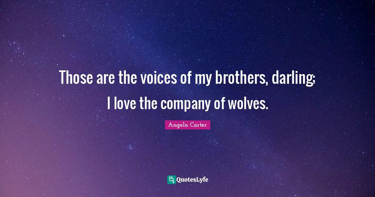 Those are the voices of my brothers, darling; I love the company of wolves.