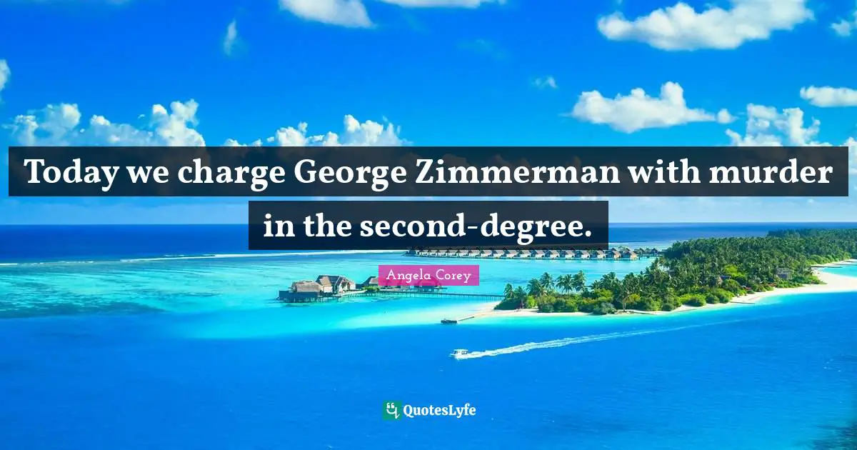 Today we charge George Zimmerman with murder in the second-degree.