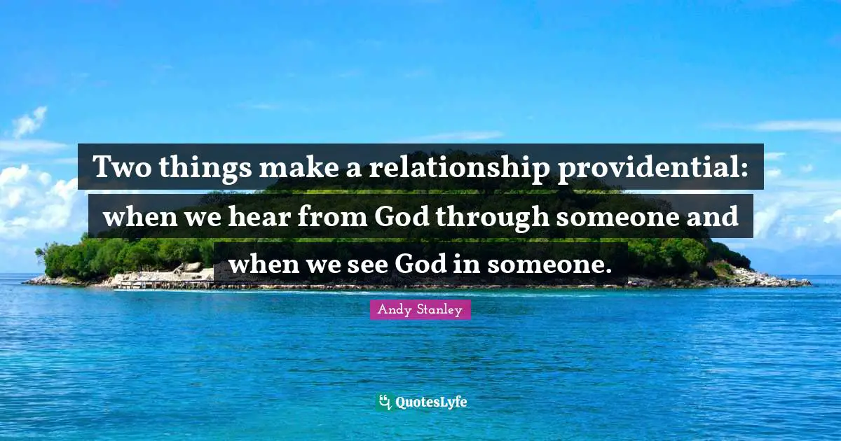 Andy Stanley Quotes: "Two things make a relationship providential: when we hear from God through someone and when we see God in someone."