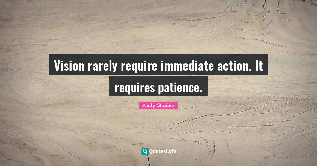 Immediate Action Quotes: "Vision rarely require immediate action. It requires patience."
