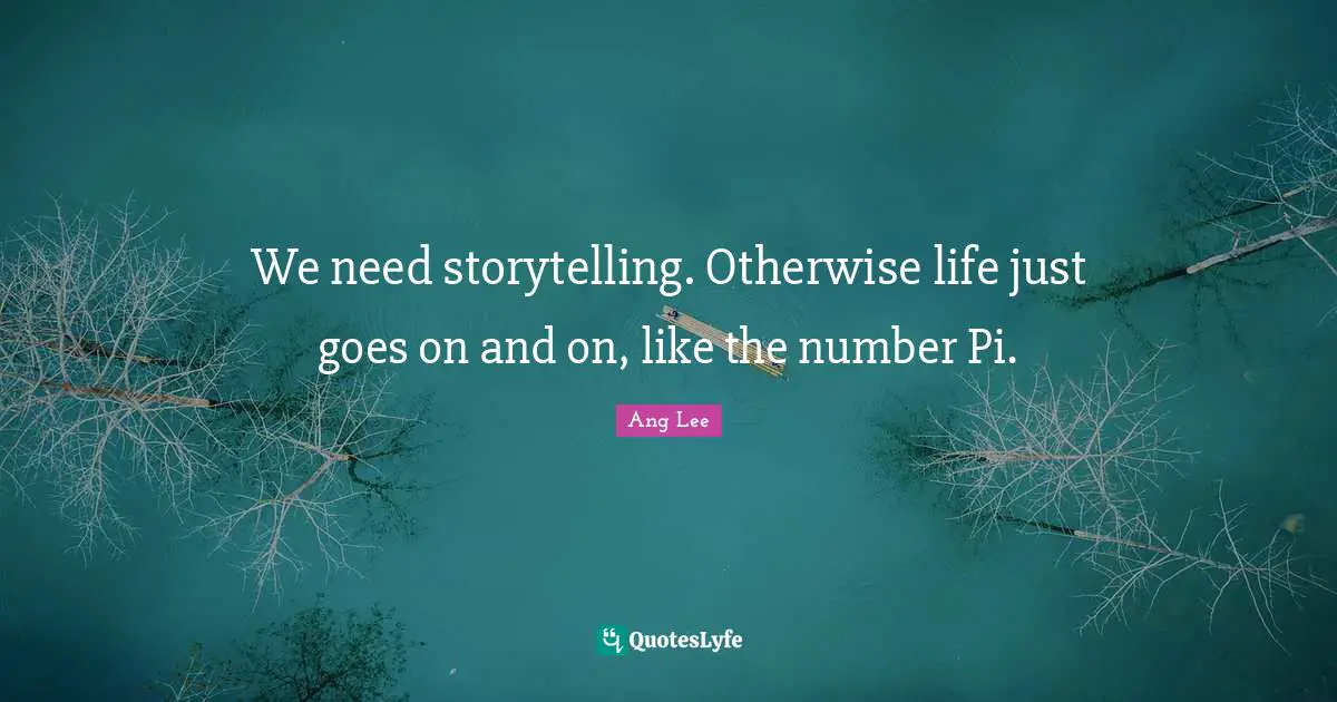 Storytelling Quotes: "We need storytelling. Otherwise life just goes on and on, like the number Pi."