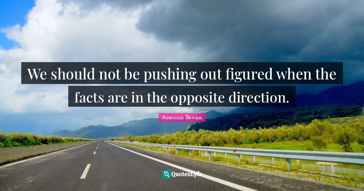 We should not be pushing out figured when the facts are in the opposite direction.