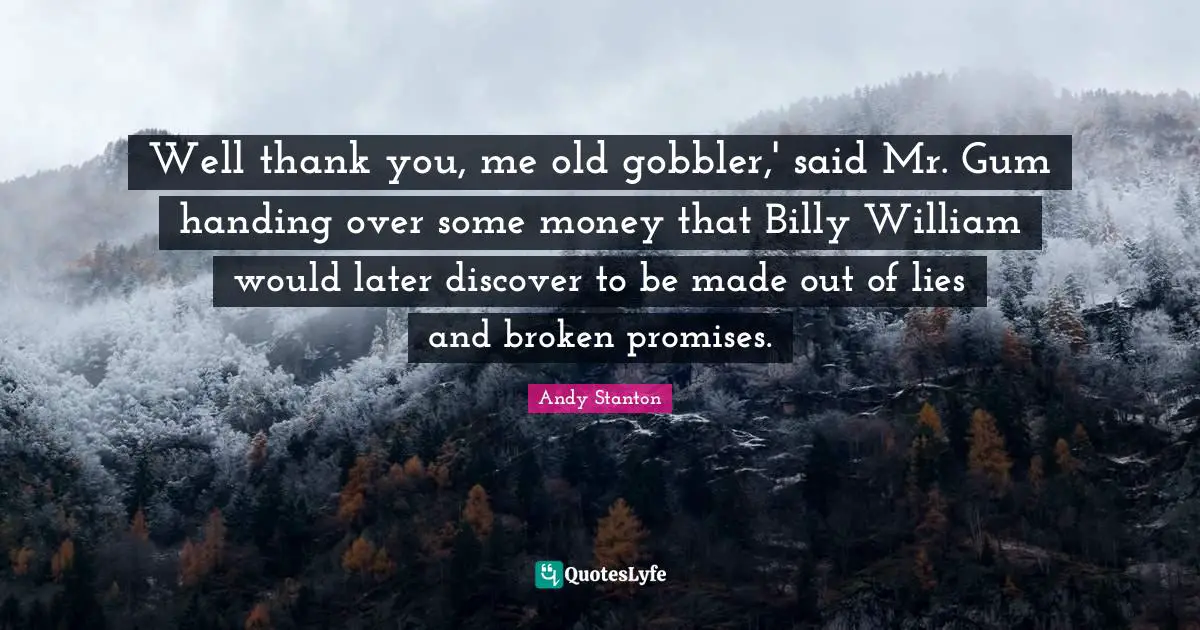 Well thank you, me old gobbler,' said Mr. Gum handing over some money that Billy William would later discover to be made out of lies and broken promises.