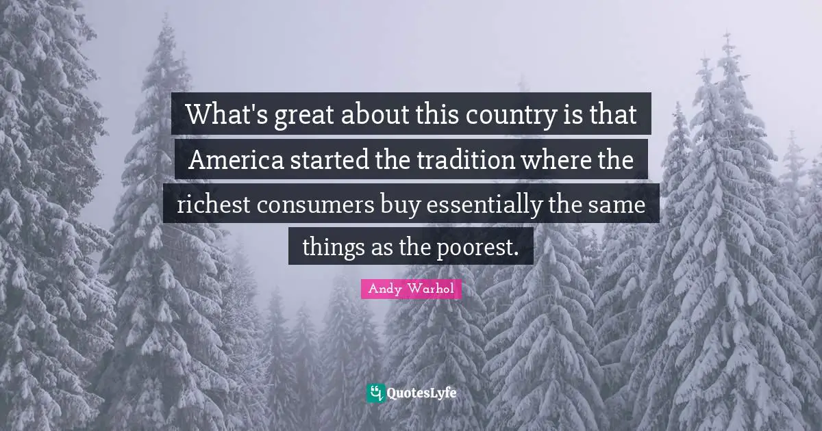 What's great about this country is that America started the tradition where the richest consumers buy essentially the same things as the poorest.
