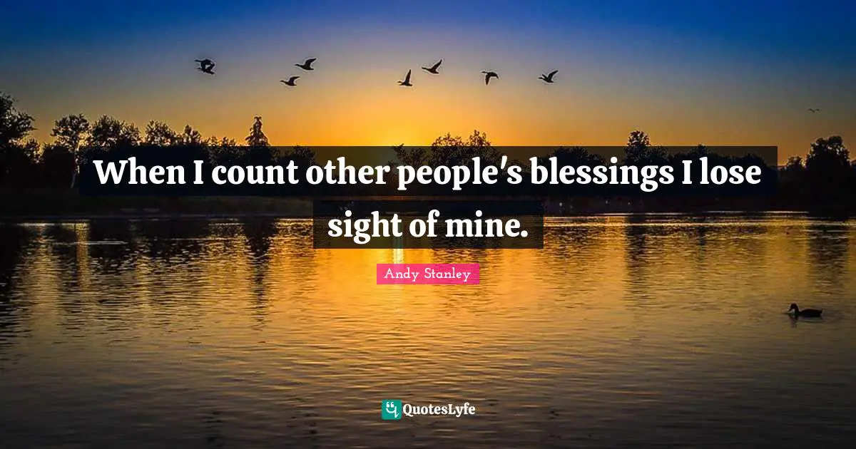 Andy Stanley Quotes: "When I count other people's blessings I lose sight of mine."