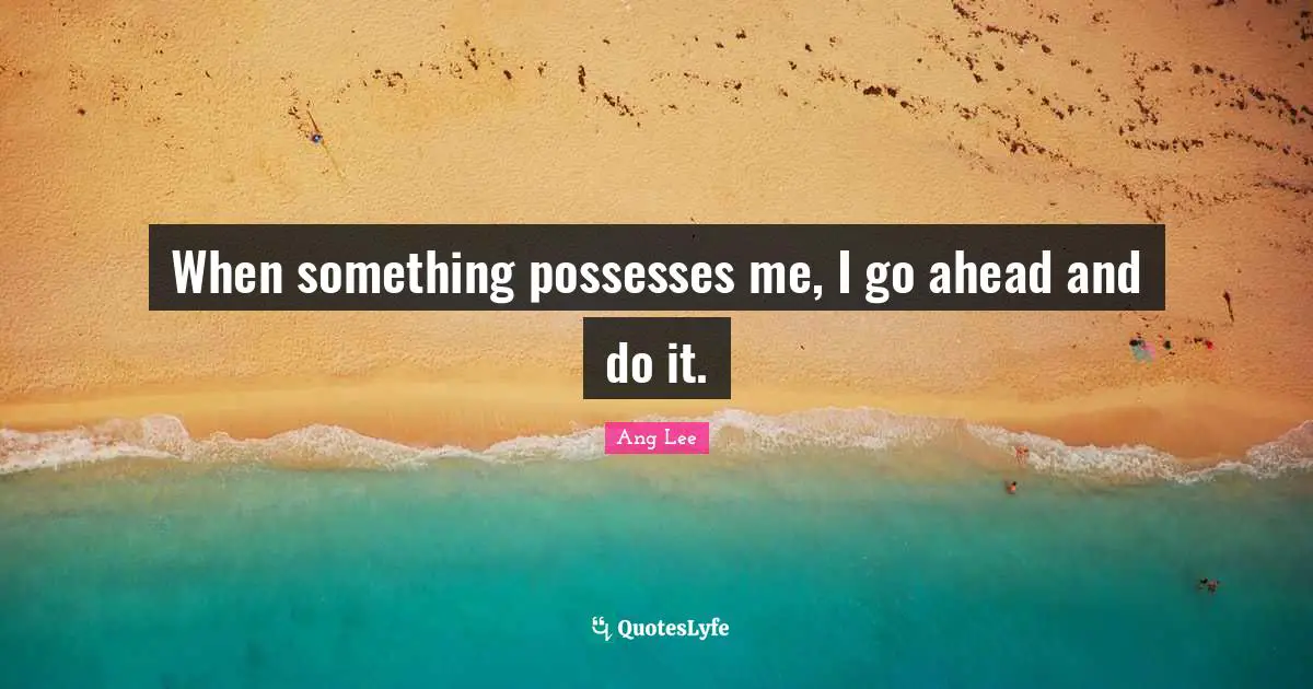 Li Ang Quotes: "When something possesses me, I go ahead and do it."