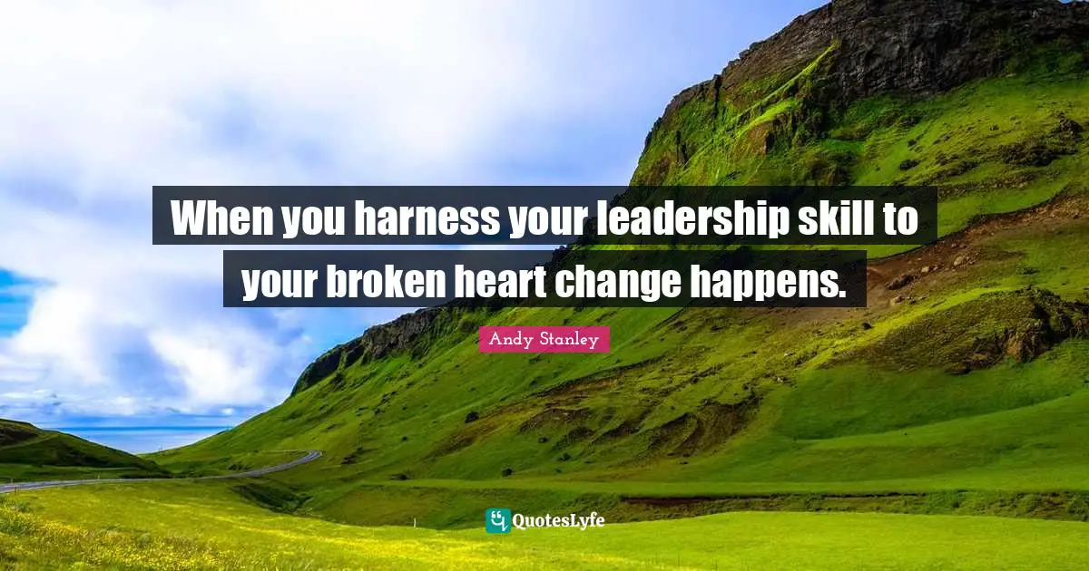 When you harness your leadership skill to your broken heart change happens.