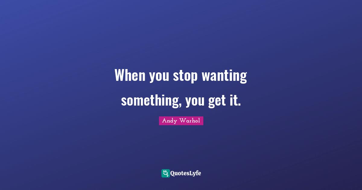 When you stop wanting something, you get it.