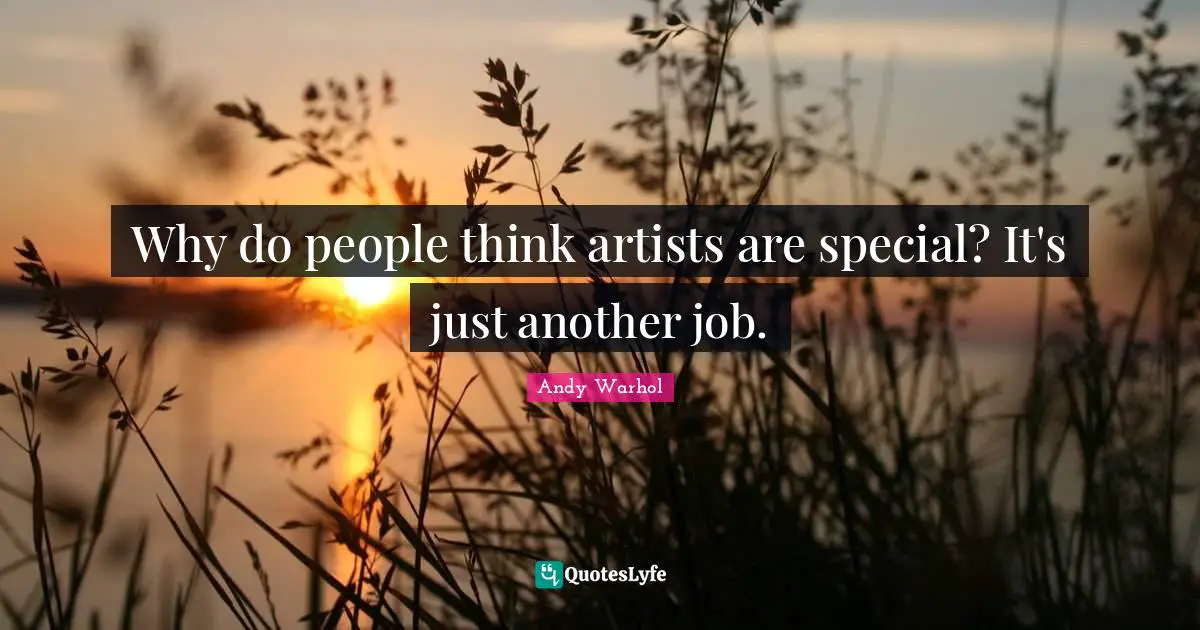 Why do people think artists are special? It's just another job.