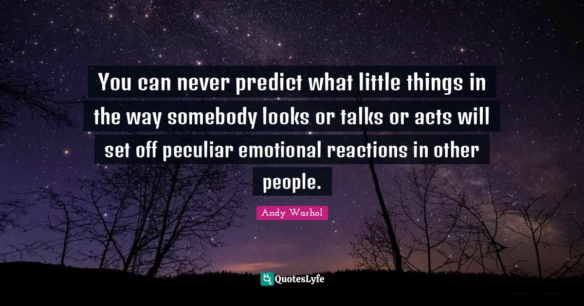 You can never predict what little things in the way somebody looks or talks or acts will set off peculiar emotional reactions in other people.
