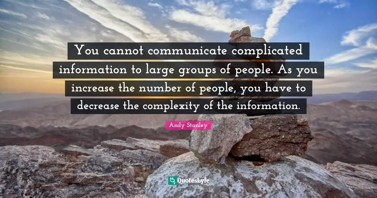 Decrease Quotes: "You cannot communicate complicated information to large groups of people. As you increase the number of people, you have to decrease the complexity of the information."