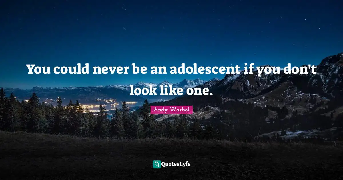 You could never be an adolescent if you don't look like one.