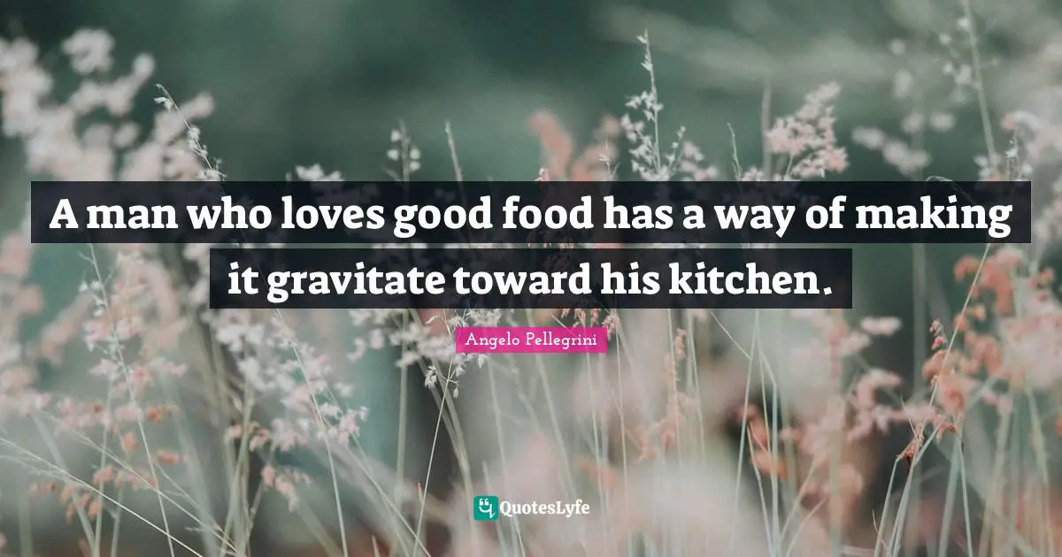 A man who loves good food has a way of making it gravitate toward his kitchen.