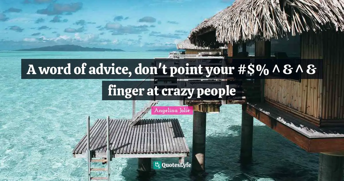 A word of advice, don't point your #$%^&^& finger at crazy people