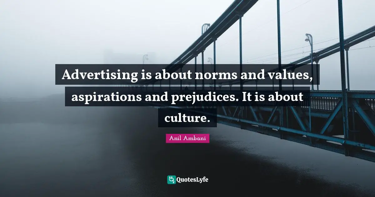 Advertising is about norms and values, aspirations and prejudices. It is about culture.