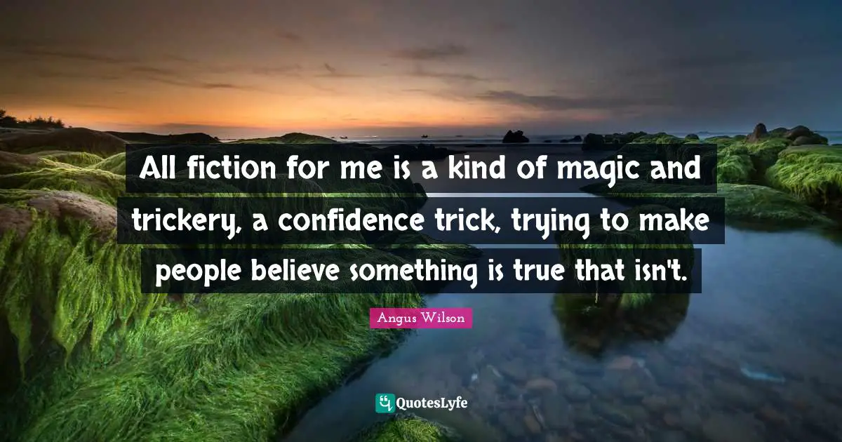 Trickery Quotes: "All fiction for me is a kind of magic and trickery, a confidence trick, trying to make people believe something is true that isn't."