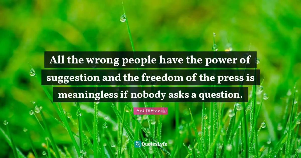 Freedom Of The Press Quotes: "All the wrong people have the power of suggestion and the freedom of the press is meaningless if nobody asks a question."