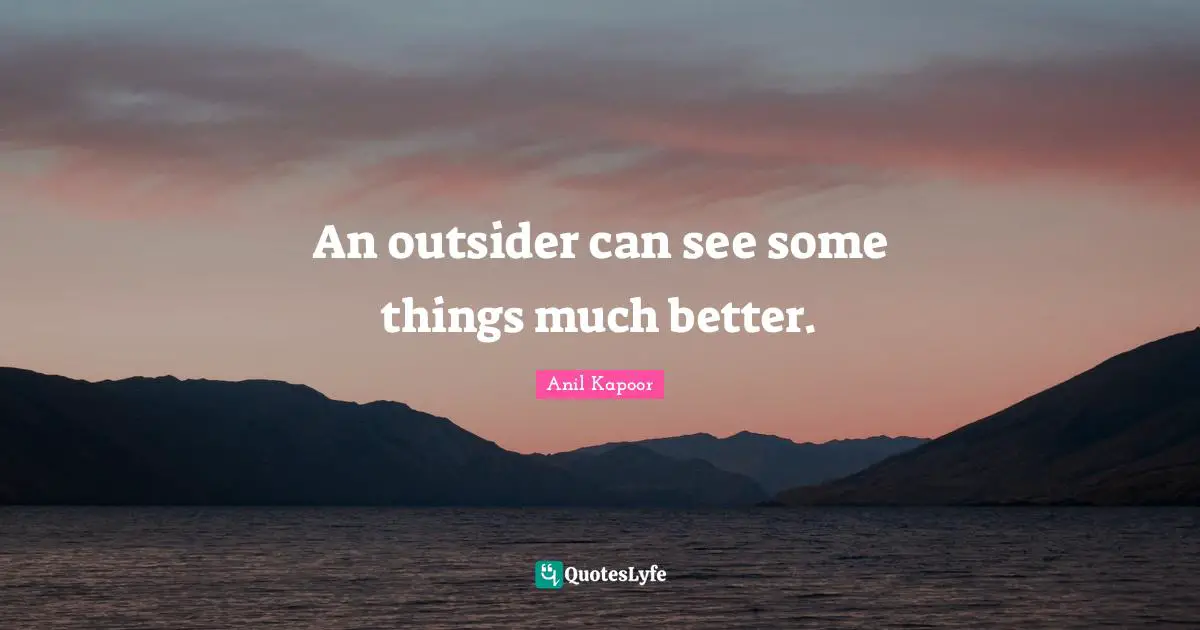 An outsider can see some things much better.