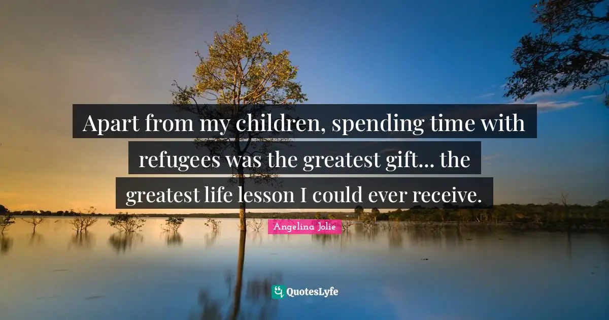 Apart from my children, spending time with refugees was the greatest gift... the greatest life lesson I could ever receive.