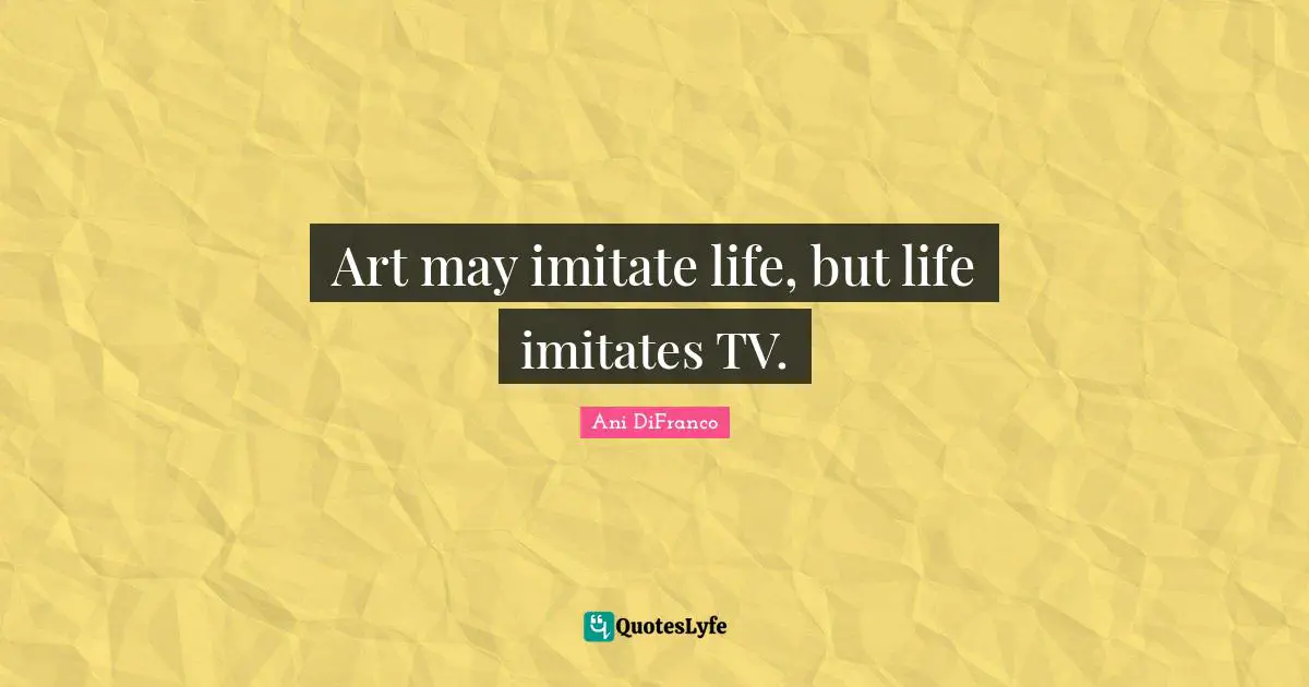 Art may imitate life, but life imitates TV.