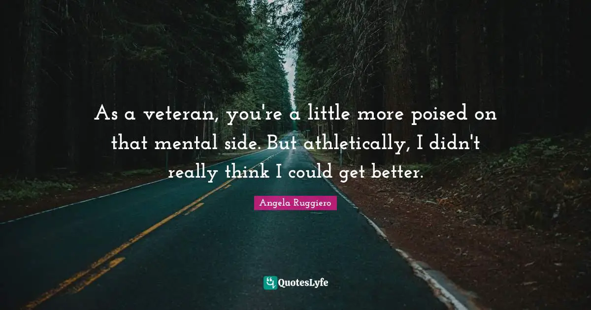 Angela Ruggiero Quotes: "As a veteran, you're a little more poised on that mental side. But athletically, I didn't really think I could get better."