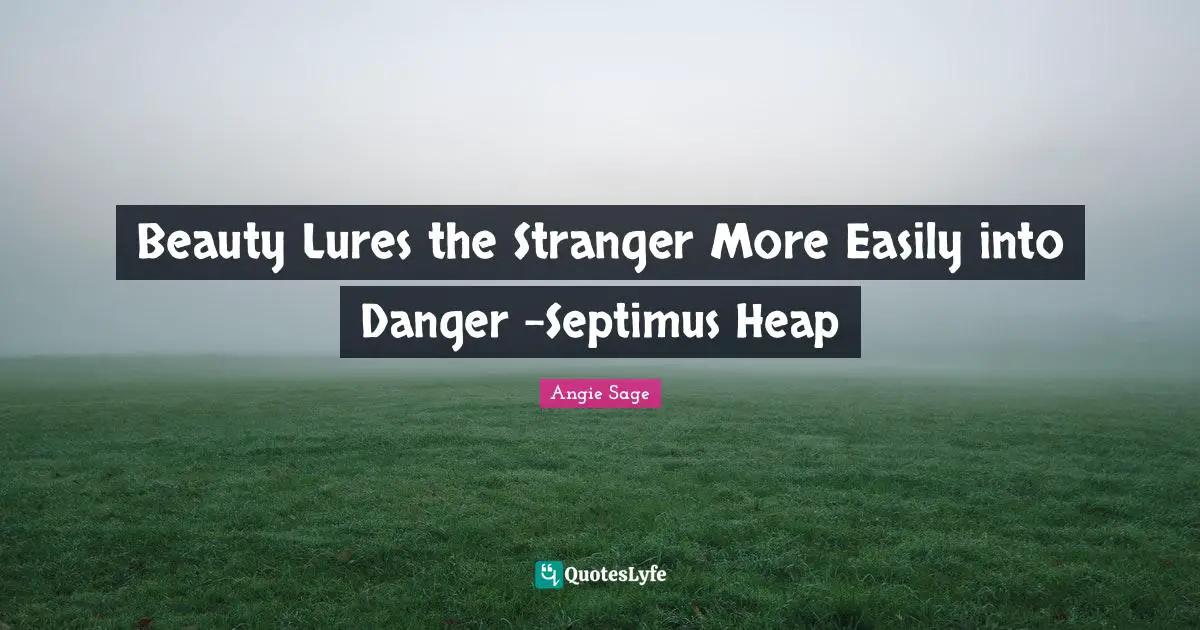 Beauty Lures the Stranger More Easily into Danger -Septimus Heap