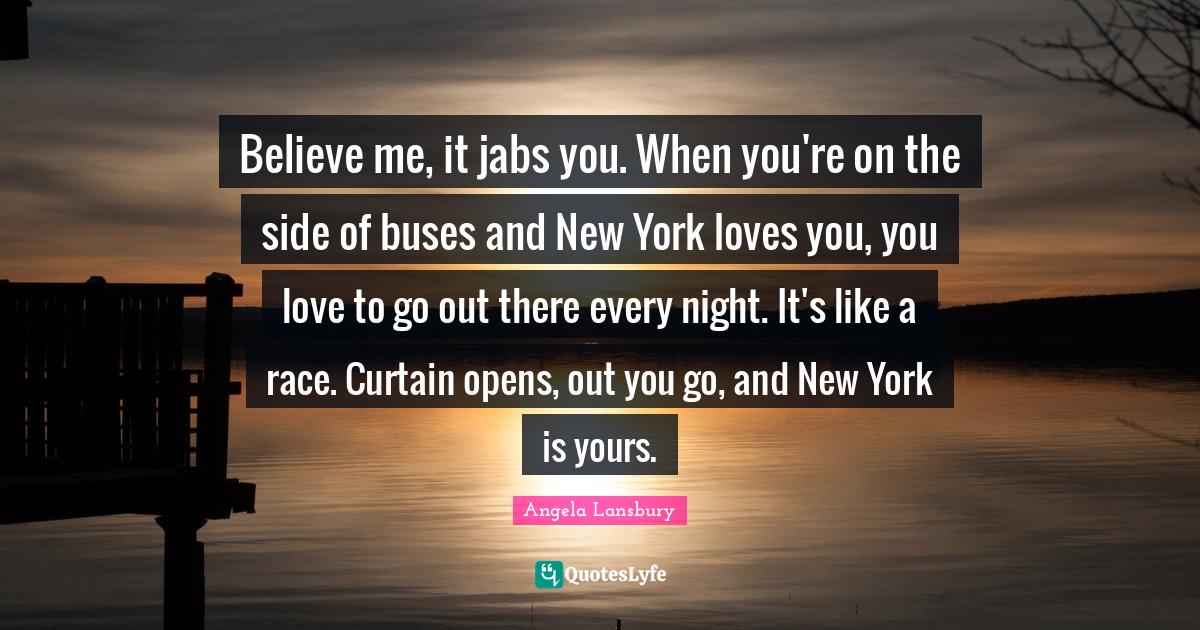 Believe me, it jabs you. When you're on the side of buses and New York