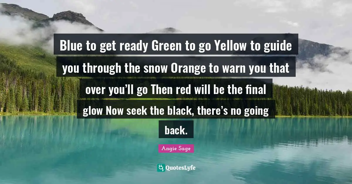 Blue to get ready Green to go Yellow to guide you through the snow Orange to warn you that over you’ll go Then red will be the final glow Now seek the black, there’s no going back.