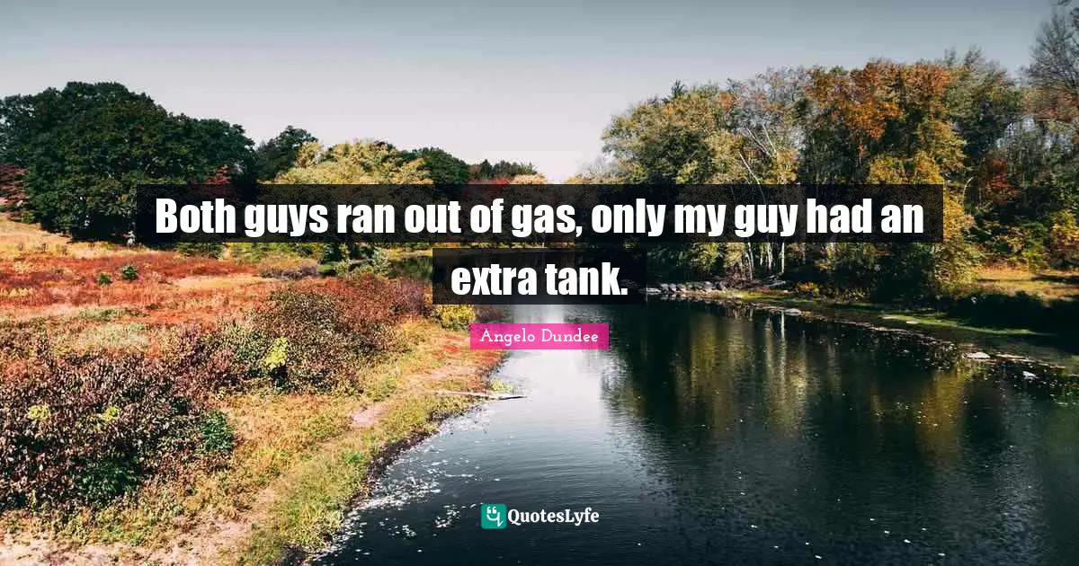 Angelo Dundee Quotes: "Both guys ran out of gas, only my guy had an extra tank."