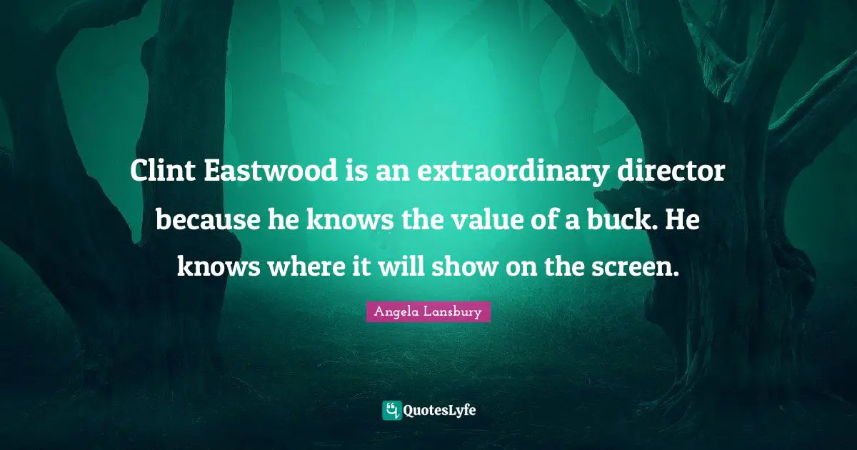 Clint Eastwood is an extraordinary director because he knows the value of a buck. He knows where it will show on the screen.