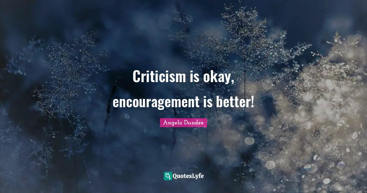 Angelo Dundee Quotes: "Criticism is okay, encouragement is better!"