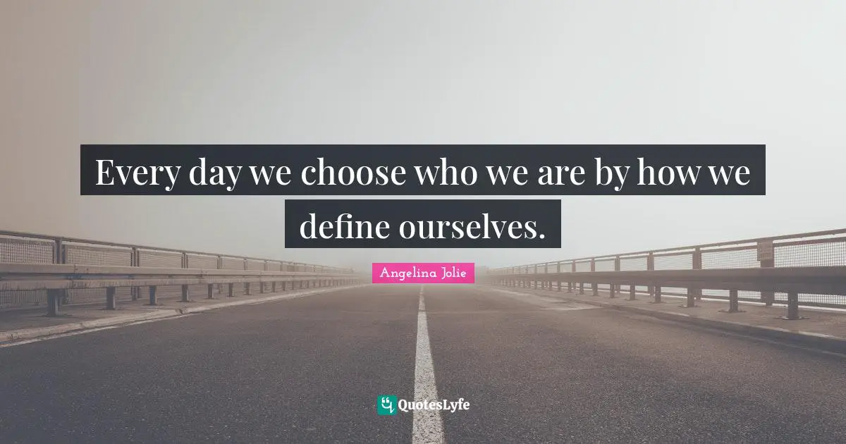 Every day we choose who we are by how we define ourselves.