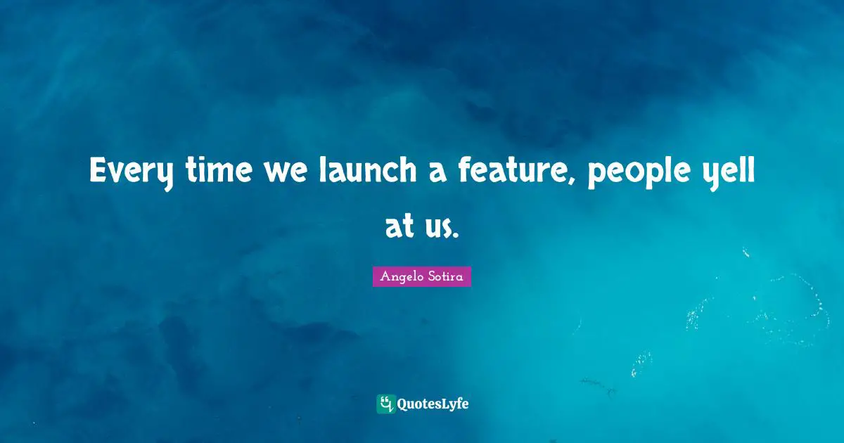 Every time we launch a feature, people yell at us.