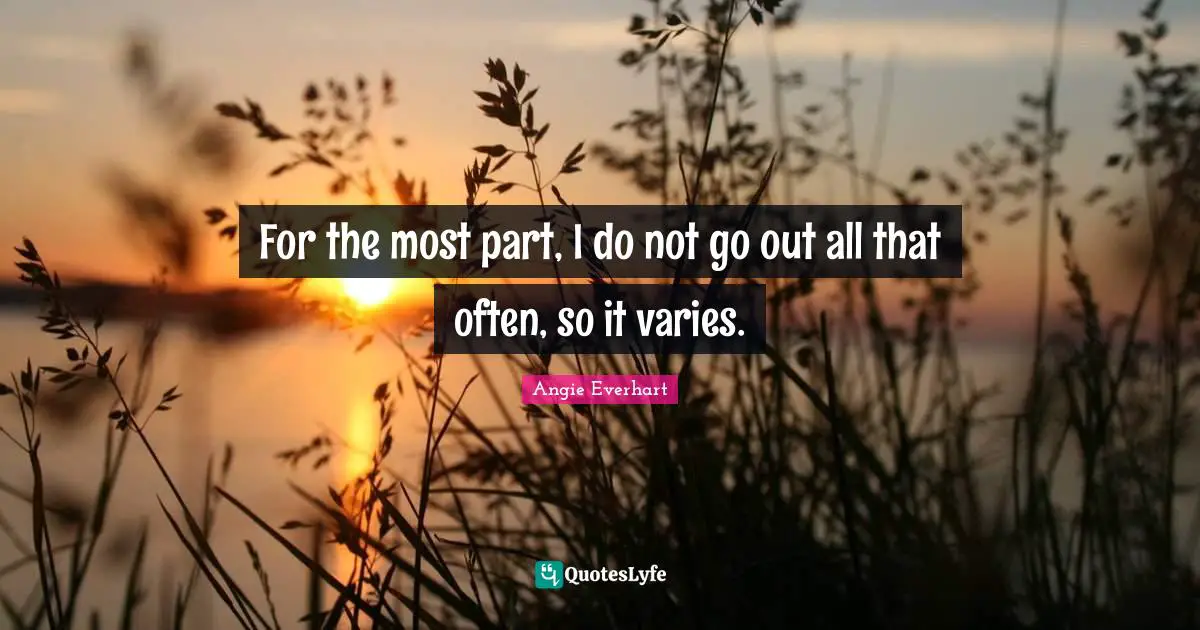For the most part, I do not go out all that often, so it varies.